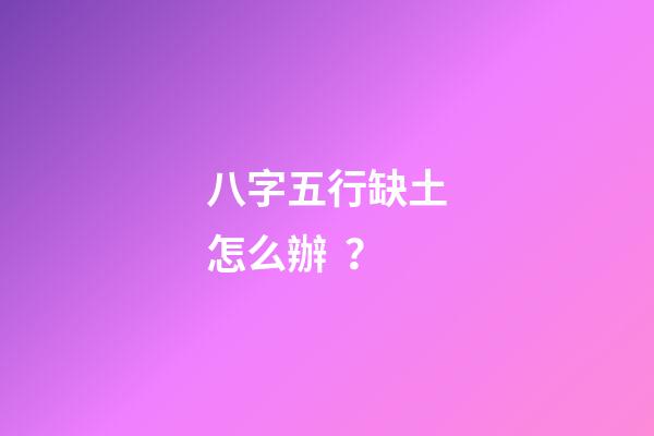 八字五行缺土怎么辦？